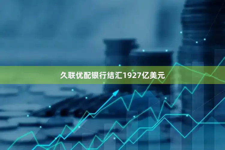 久联优配银行结汇1927亿美元