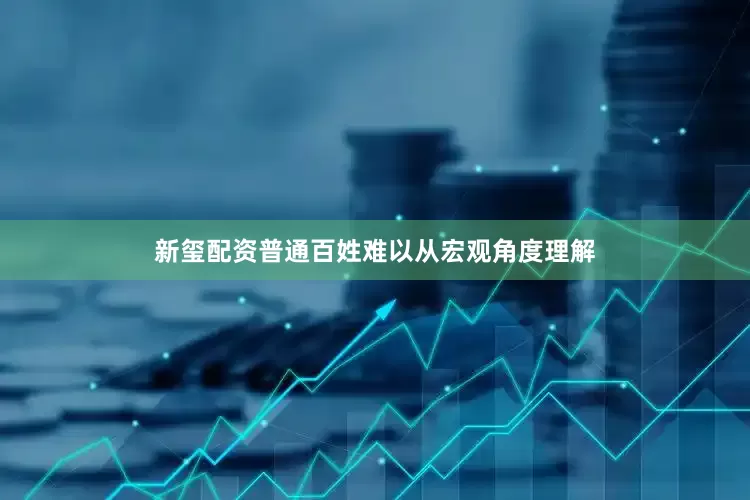 新玺配资普通百姓难以从宏观角度理解