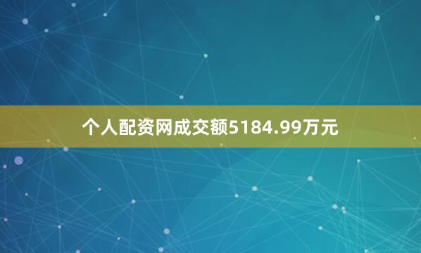 个人配资网成交额5184.99万元