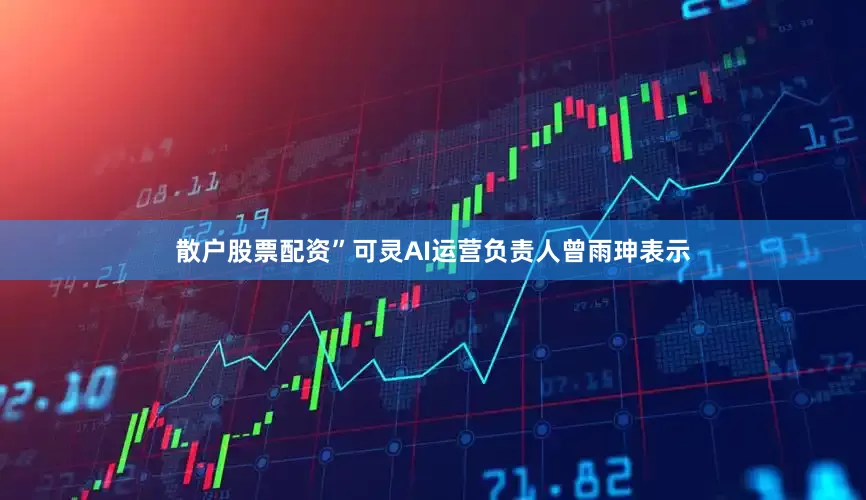 散户股票配资”可灵AI运营负责人曾雨珅表示