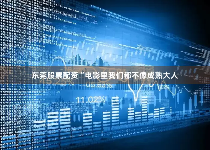 东莞股票配资“电影里我们都不像成熟大人