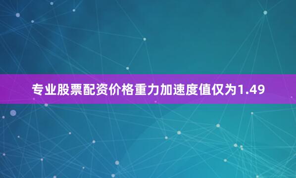 专业股票配资价格重力加速度值仅为1.49