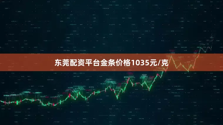 东莞配资平台金条价格1035元/克