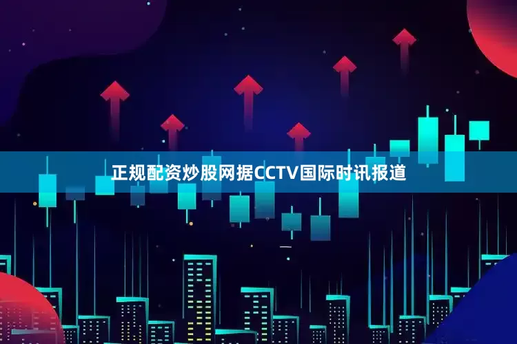 正规配资炒股网据CCTV国际时讯报道