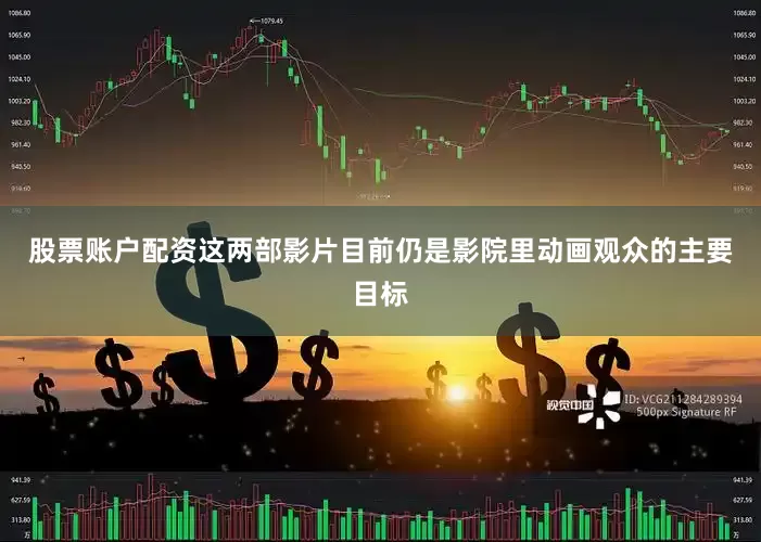 股票账户配资这两部影片目前仍是影院里动画观众的主要目标