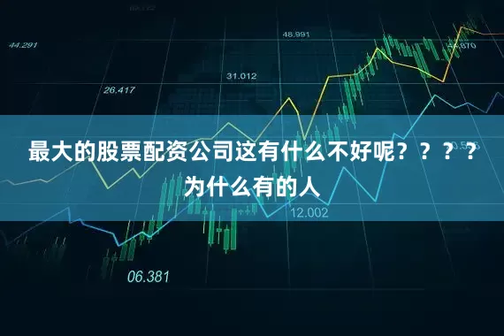 最大的股票配资公司这有什么不好呢？？？？为什么有的人
