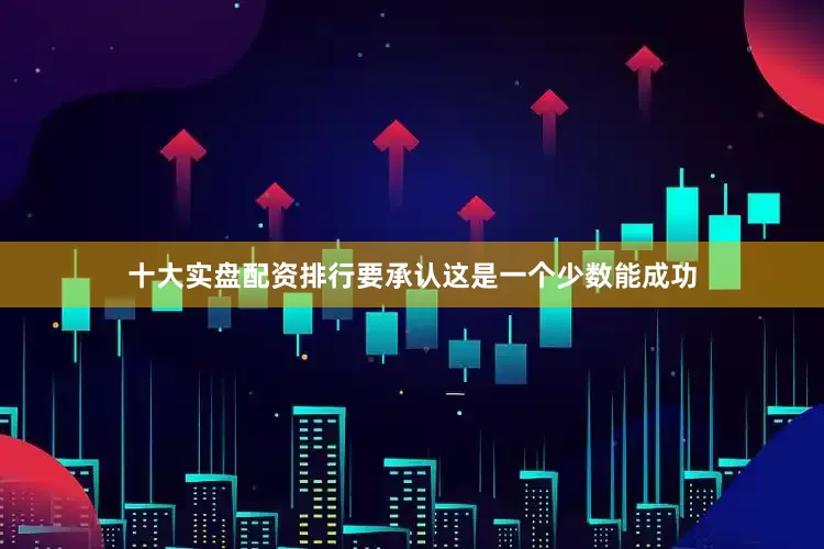 十大实盘配资排行要承认这是一个少数能成功