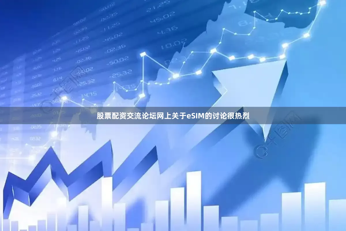股票配资交流论坛网上关于eSIM的讨论很热烈