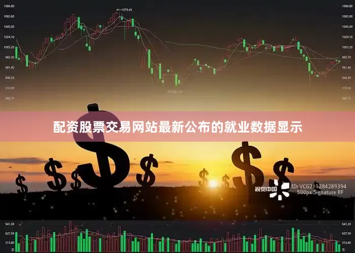 配资股票交易网站最新公布的就业数据显示
