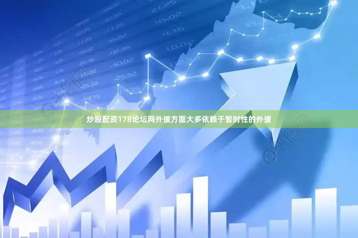 炒股配资178论坛网外援方面大多依赖于暂时性的外援