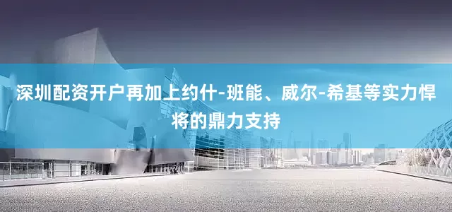 深圳配资开户再加上约什-班能、威尔-希基等实力悍将的鼎力支持