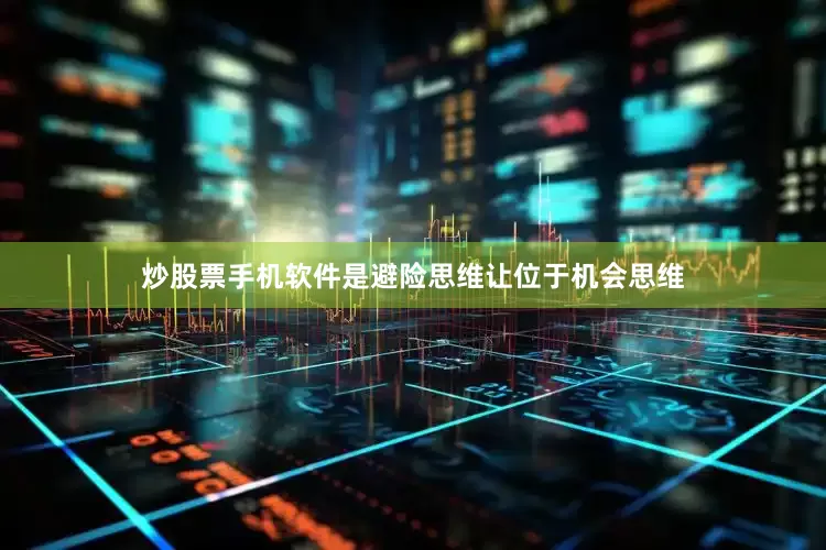 炒股票手机软件是避险思维让位于机会思维