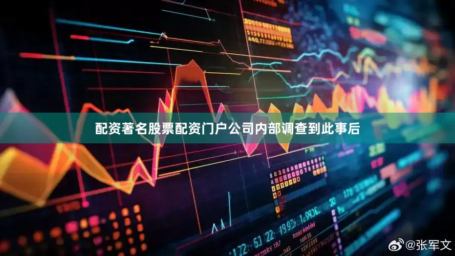 配资著名股票配资门户公司内部调查到此事后