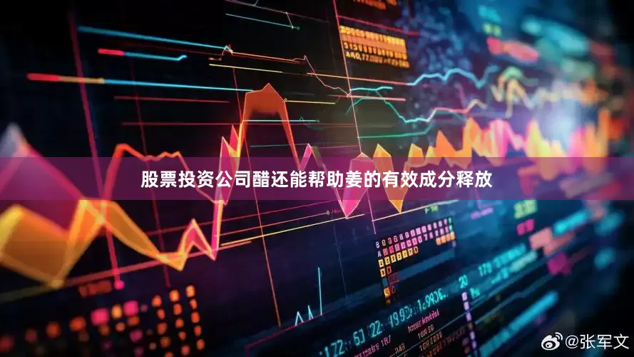 股票投资公司醋还能帮助姜的有效成分释放