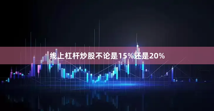 线上杠杆炒股不论是15%还是20%