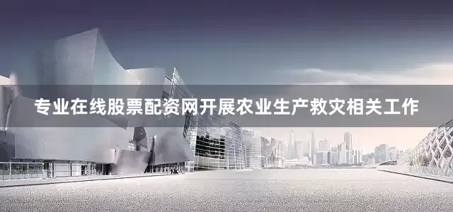 专业在线股票配资网开展农业生产救灾相关工作