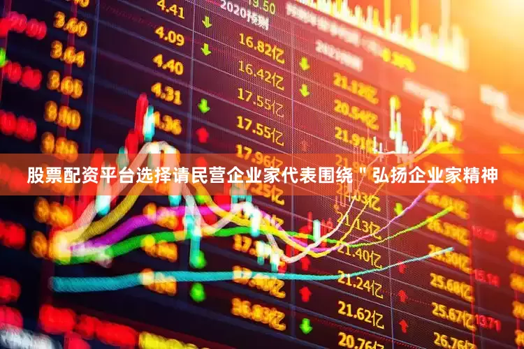 股票配资平台选择请民营企业家代表围绕＂弘扬企业家精神