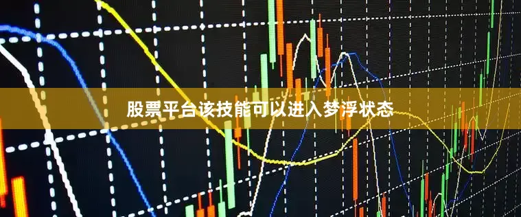 股票平台该技能可以进入梦浮状态