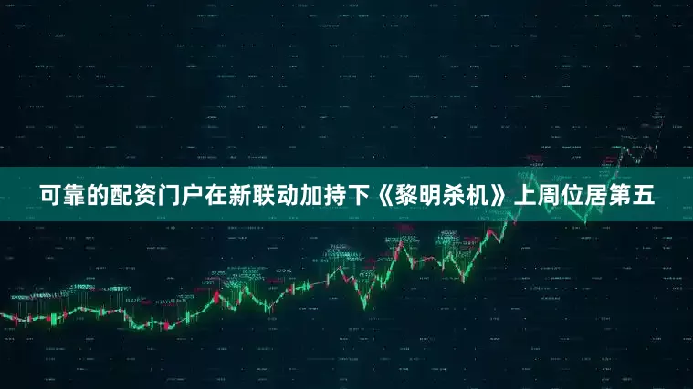 可靠的配资门户在新联动加持下《黎明杀机》上周位居第五