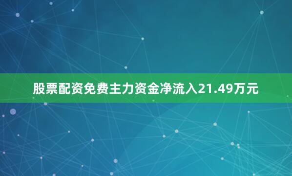 股票配资免费主力资金净流入21.49万元