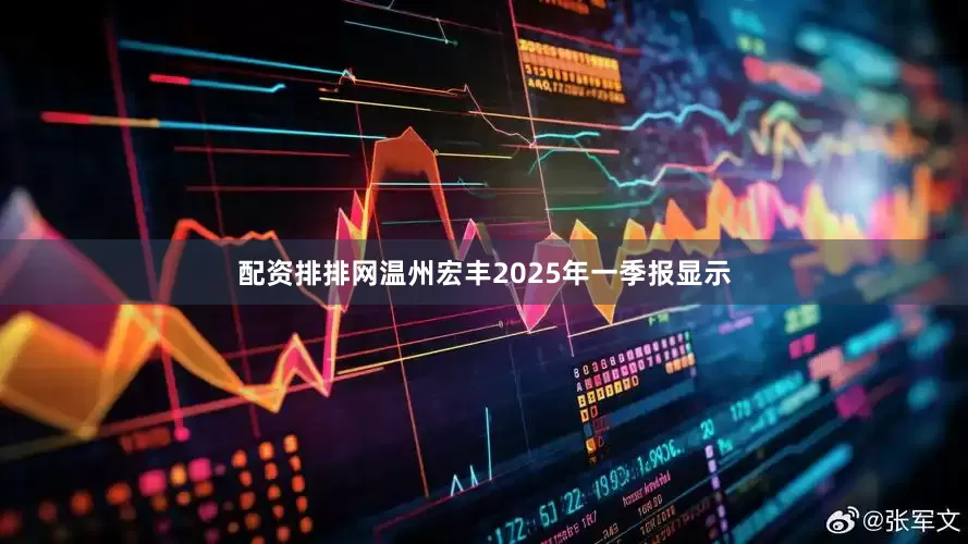 配资排排网温州宏丰2025年一季报显示
