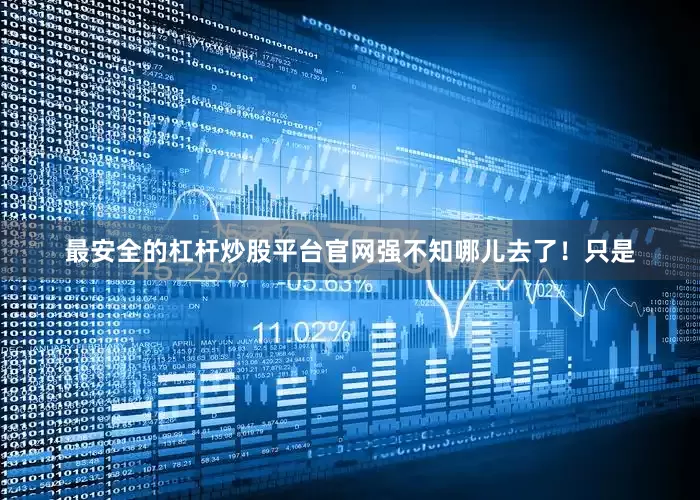 最安全的杠杆炒股平台官网强不知哪儿去了！只是