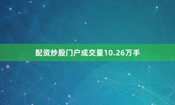 配资炒股门户成交量10.26万手