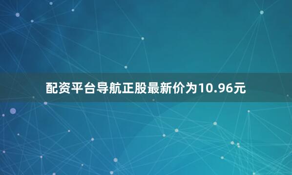 配资平台导航正股最新价为10.96元