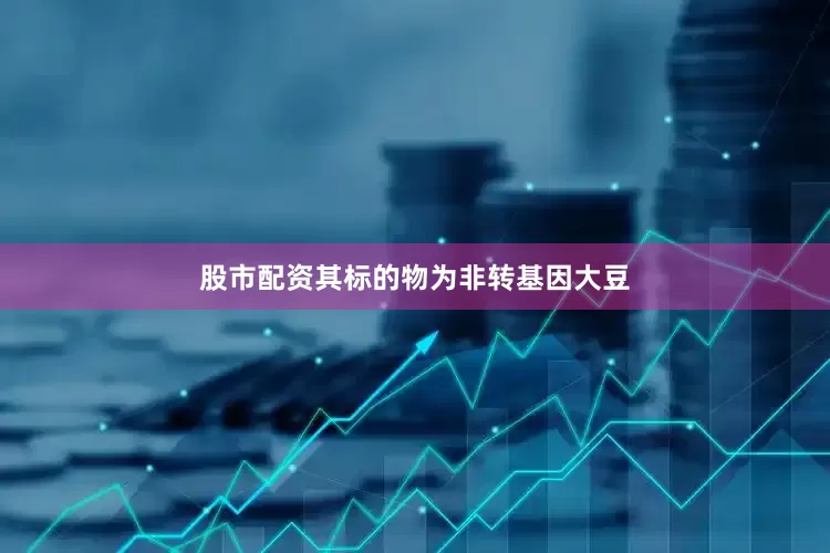 股市配资其标的物为非转基因大豆