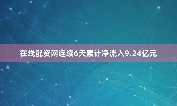 在线配资网连续6天累计净流入9.24亿元