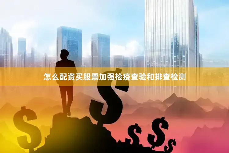 怎么配资买股票加强检疫查验和排查检测