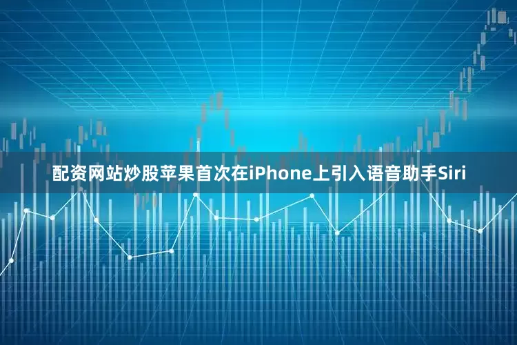 配资网站炒股苹果首次在iPhone上引入语音助手Siri