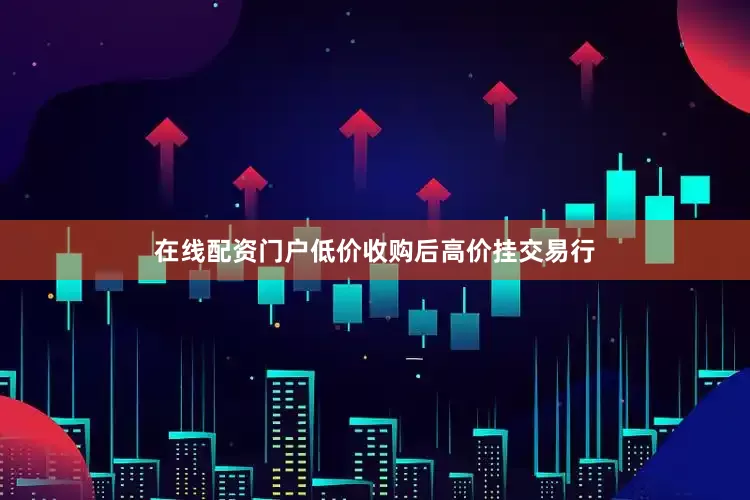 在线配资门户低价收购后高价挂交易行