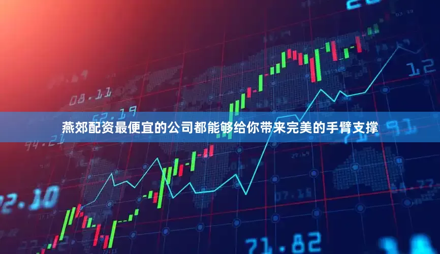 燕郊配资最便宜的公司都能够给你带来完美的手臂支撑