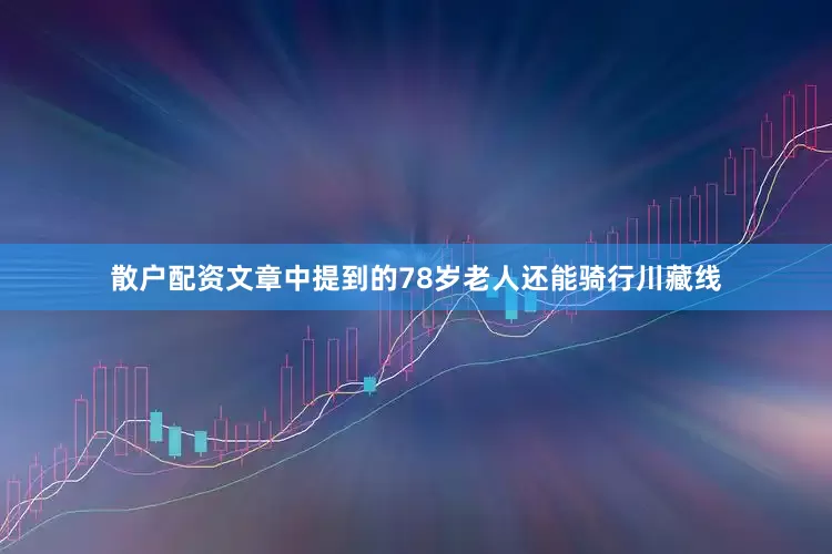 散户配资文章中提到的78岁老人还能骑行川藏线