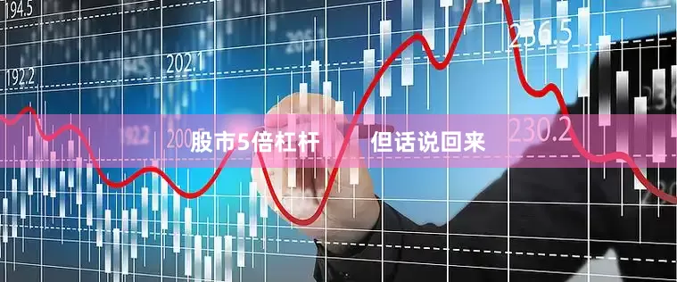 股市5倍杠杆        但话说回来