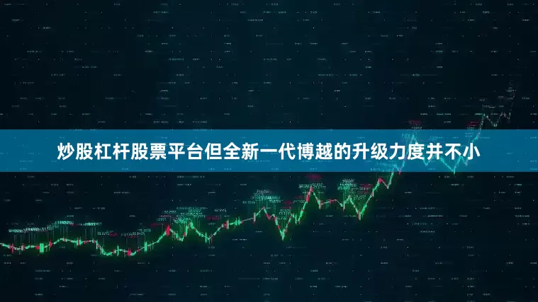 炒股杠杆股票平台但全新一代博越的升级力度并不小
