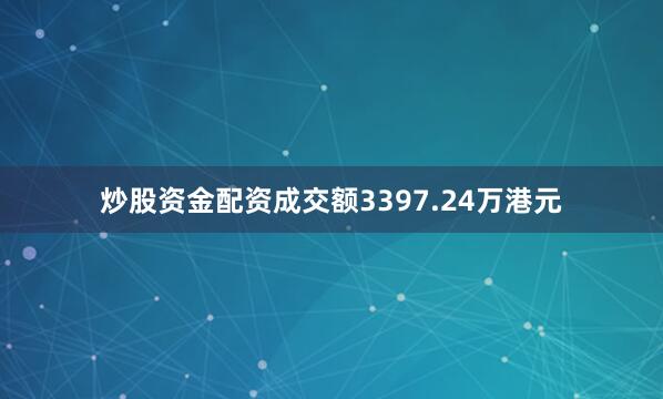 炒股资金配资成交额3397.24万港元