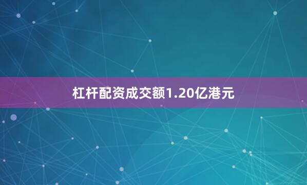 杠杆配资成交额1.20亿港元