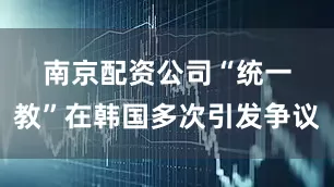 南京配资公司　　“统一教”在韩国多次引发争议