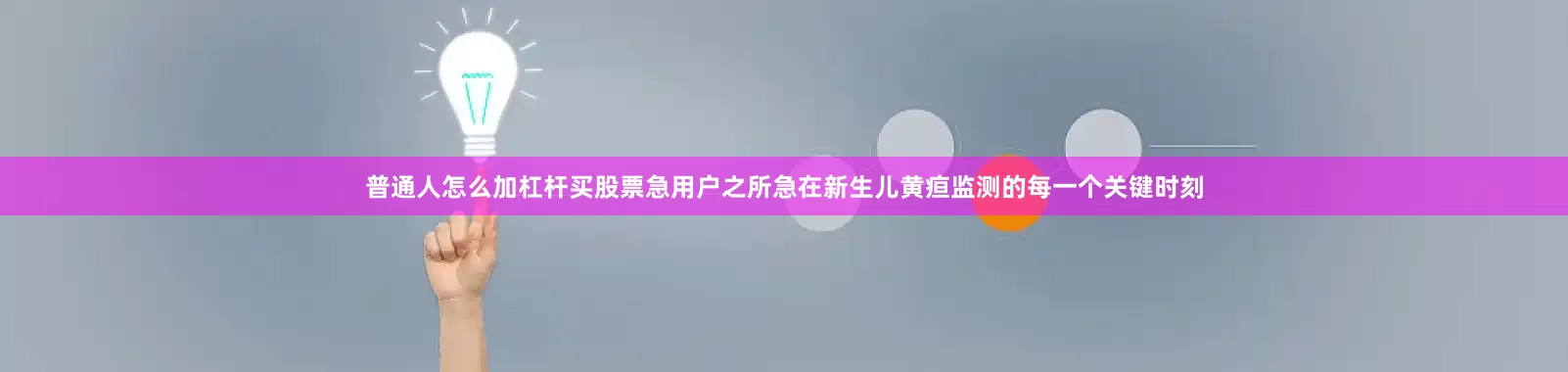 普通人怎么加杠杆买股票急用户之所急在新生儿黄疸监测的每一个关键时刻