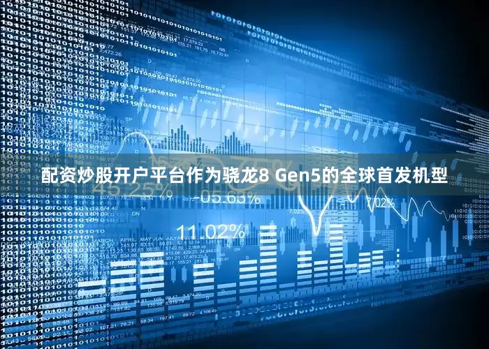 配资炒股开户平台作为骁龙8 Gen5的全球首发机型