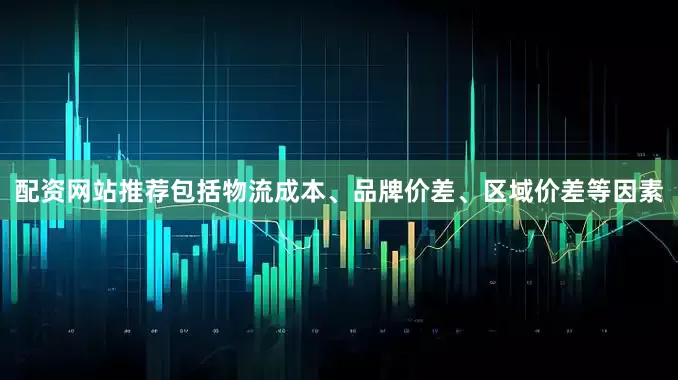 配资网站推荐包括物流成本、品牌价差、区域价差等因素