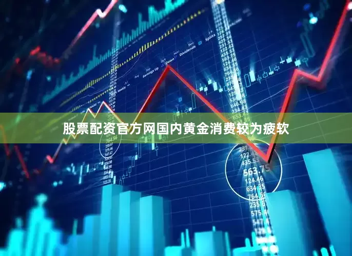股票配资官方网国内黄金消费较为疲软