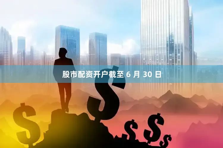股市配资开户截至 6 月 30 日
