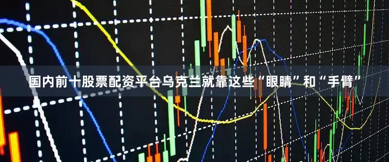 国内前十股票配资平台乌克兰就靠这些“眼睛”和“手臂”