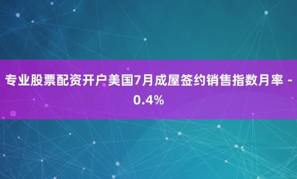 专业股票配资开户美国7月成屋签约销售指数月率 -0.4%