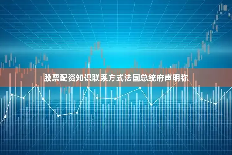 股票配资知识联系方式　　法国总统府声明称