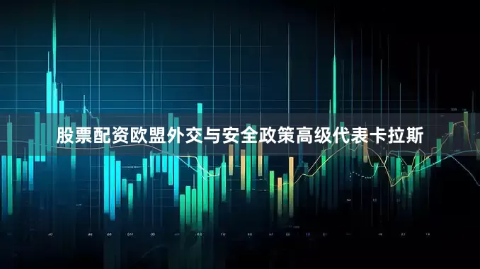 股票配资欧盟外交与安全政策高级代表卡拉斯