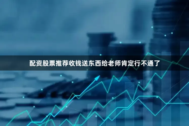 配资股票推荐收钱送东西给老师肯定行不通了